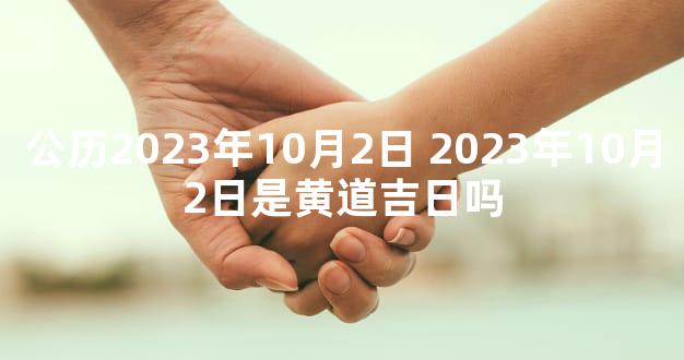 公历2023年10月2日 2023年10月2日是黄道吉日吗